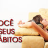 Como modificar Hábitos? Entenda a importância e o risco que eles representam no nosso dia-a-dia.
